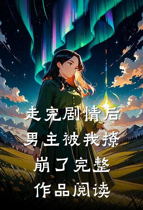 走完剧情后，男主被我撩崩了完整作品阅读