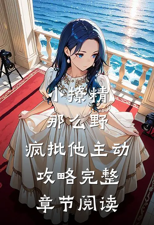 小撩精那么野，疯批他主动攻略完整章节阅读