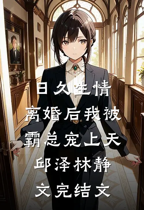 日久生情：离婚后我被霸总宠上天邱泽林静文完结文