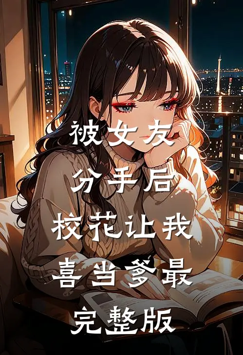 被女友分手后，校花让我喜当爹最完整版