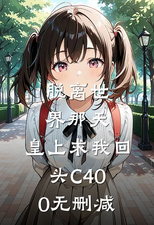 脱离世界那天，皇上求我回头C400无删减