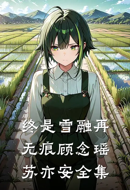 终是雪融再无痕顾念瑶苏亦安全集