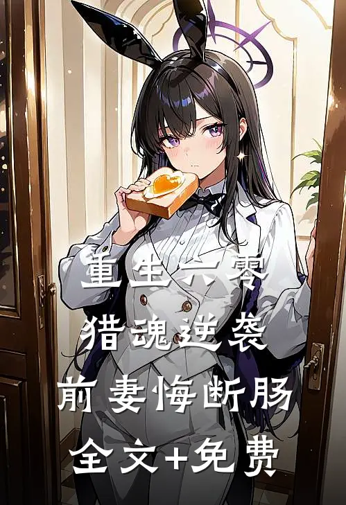 重生六零：猎魂逆袭，前妻悔断肠全文+免费
