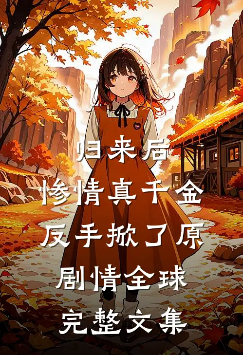 归来后，惨情真千金反手掀了原剧情全球完整文集