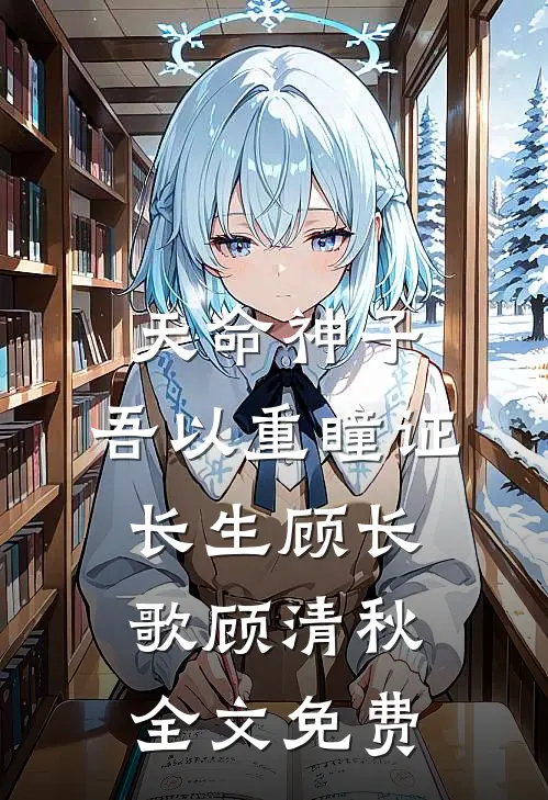 天命神子，吾以重瞳证长生顾长歌顾清秋全文免费