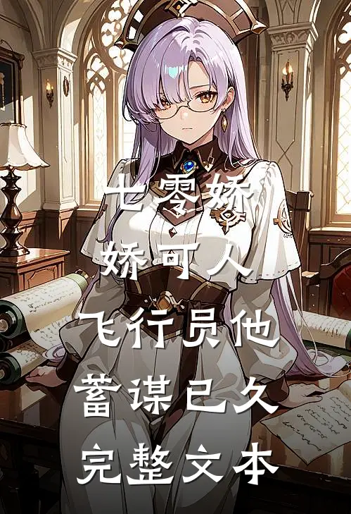 七零娇娇可人，飞行员他蓄谋已久完整文本