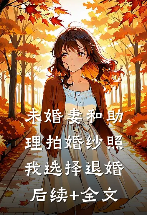 未婚妻和助理拍婚纱照，我选择退婚后续+全文