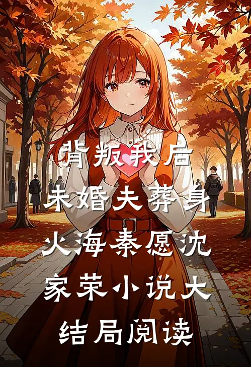 背叛我后，未婚夫葬身火海秦愿沈家荣小说大结局阅读