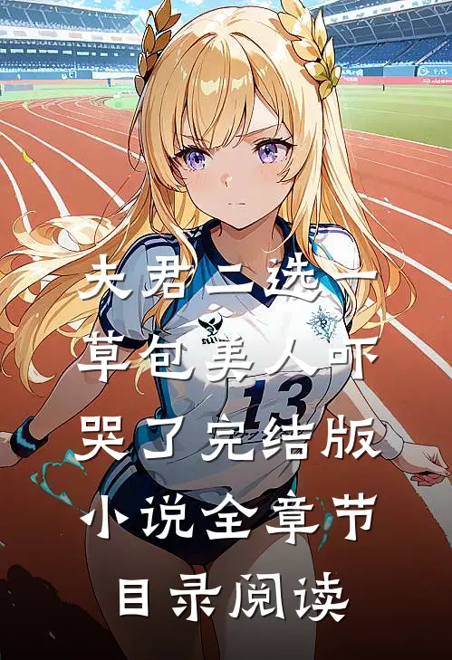 夫君二选一草包美人吓哭了完结版小说全章节目录阅读
