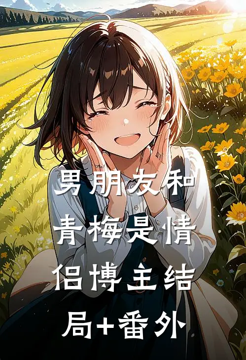 男朋友和青梅是情侣博主结局+番外