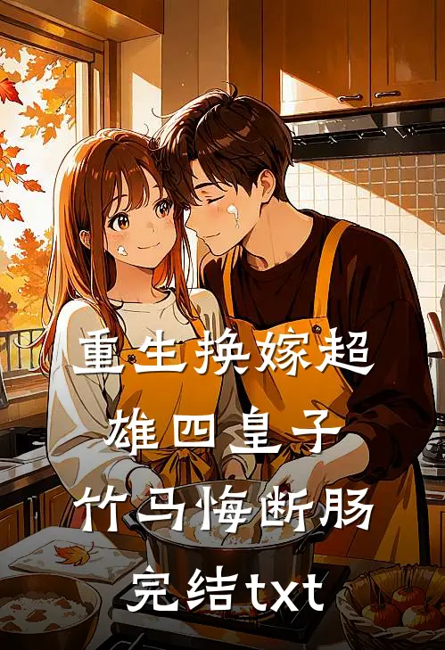 重生换嫁超雄四皇子，竹马悔断肠完结txt