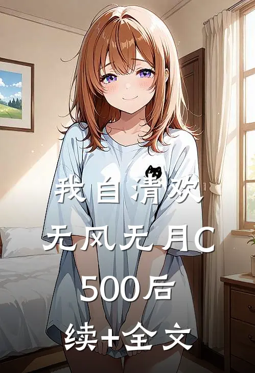 我自清欢，无风无月C500后续+全文
