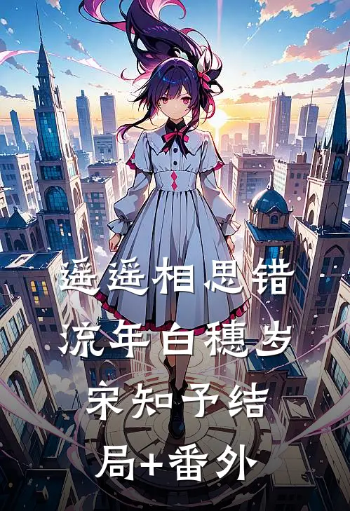 遥遥相思错流年白穗岁宋知予结局+番外