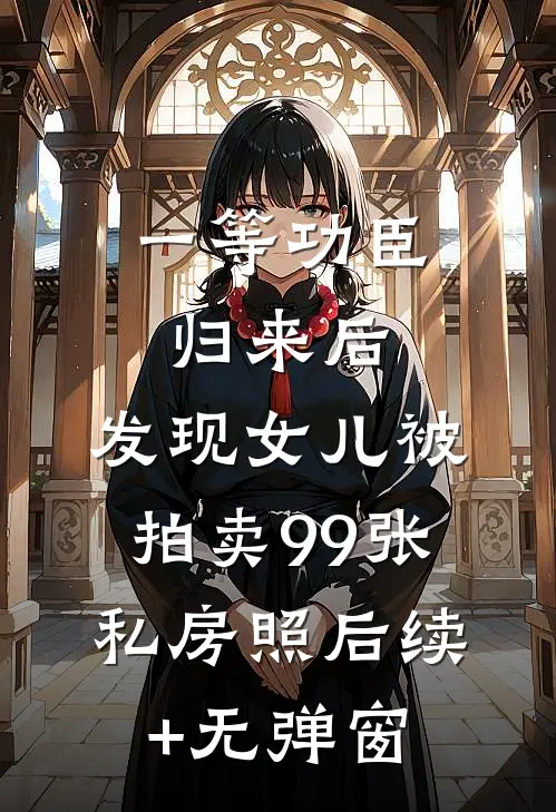 一等功臣归来后，发现女儿被拍卖99张私房照后续+无弹窗