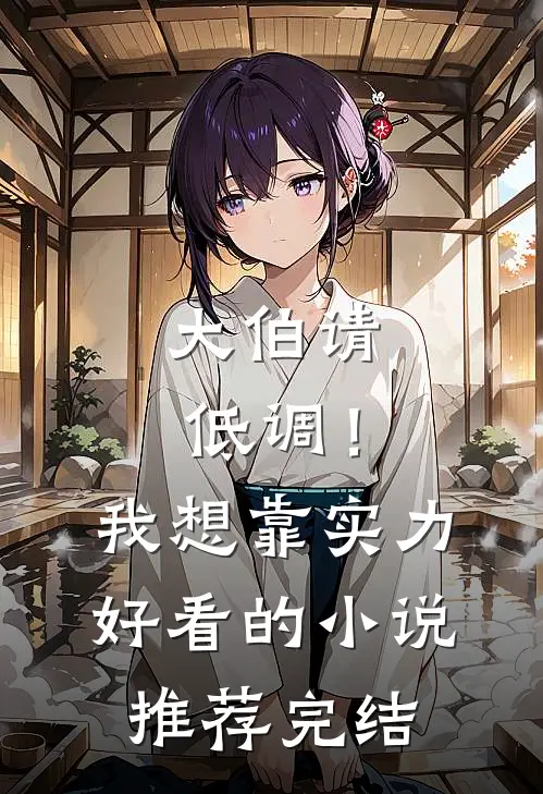 大伯请低调！我想靠实力好看的小说推荐完结