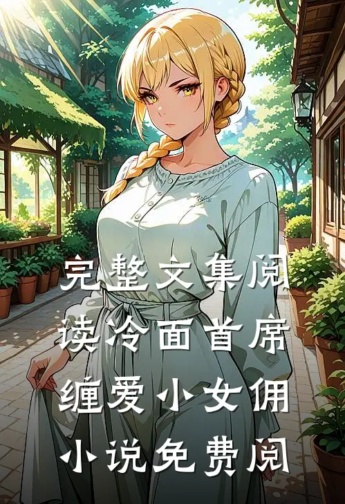 完整文集阅读冷面首席缠爱小女佣小说免费阅