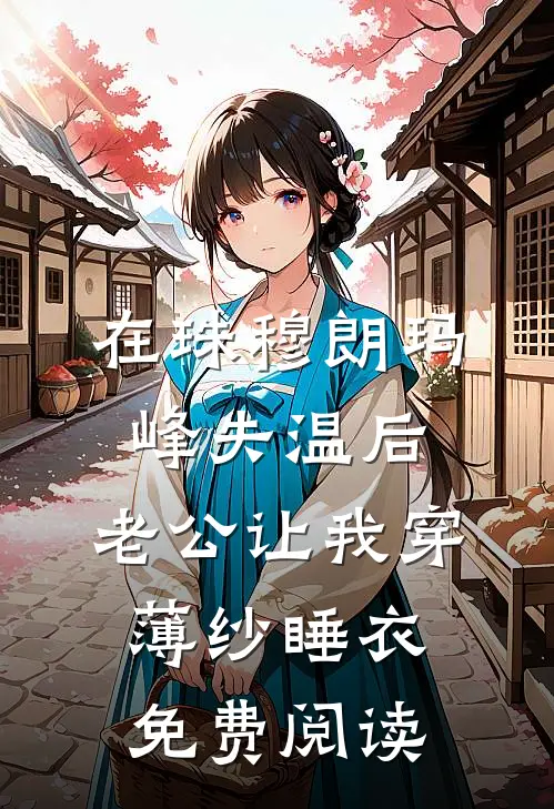 在珠穆朗玛峰失温后，老公让我穿薄纱睡衣免费阅读