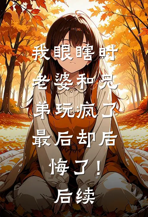 我眼瞎时老婆和兄弟玩疯了，最后却后悔了！后续