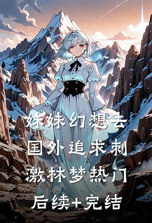 妹妹幻想去国外追求刺激林梦热门后续+完结