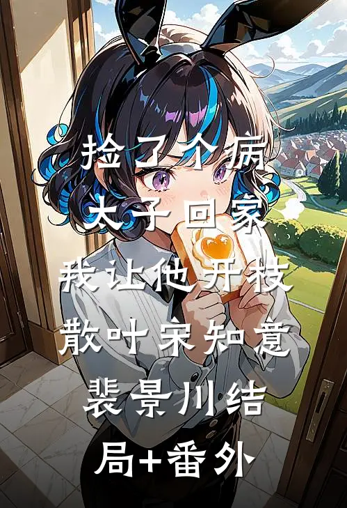 捡了个病太子回家，我让他开枝散叶宋知意裴景川结局+番外