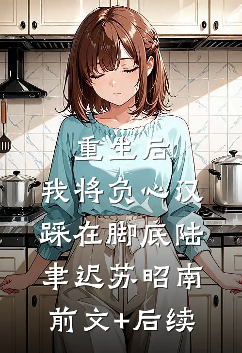重生后，我将负心汉踩在脚底陆聿迟苏昭南前文+后续