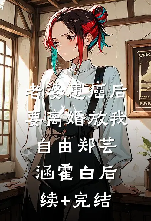 老婆患癌后，要离婚放我自由郑芸涵霍白后续+完结