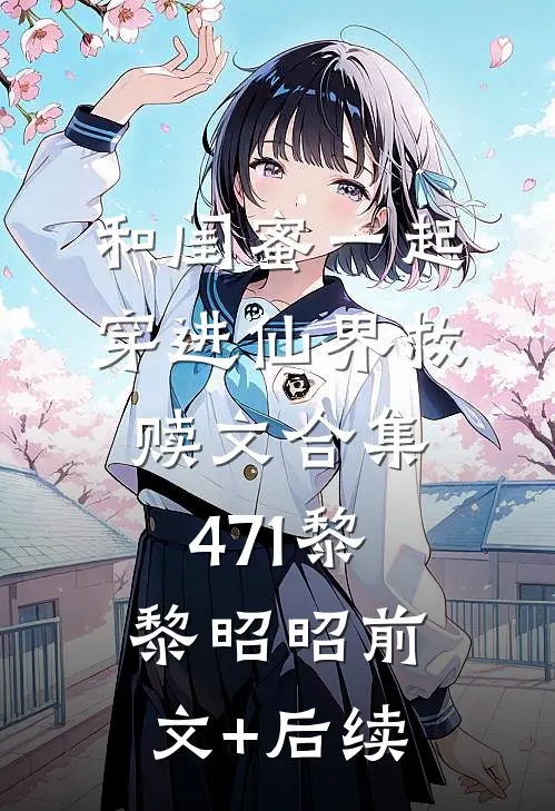 和闺蜜一起穿进仙界救赎文合集471黎黎昭昭前文+后续