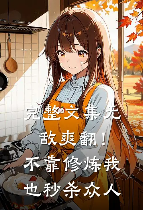 完整文集无敌爽翻！不靠修炼我也秒杀众人