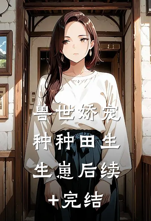 兽世娇宠：种种田生生崽后续+完结