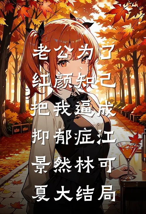 老公为了红颜知己，把我逼成抑郁症江景然林可夏大结局