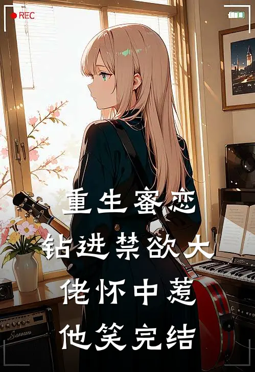 重生蜜恋：钻进禁欲大佬怀中惹他笑完结