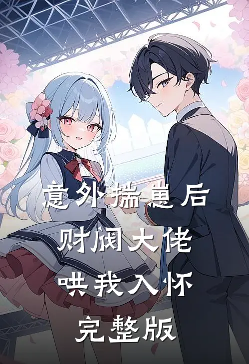 意外揣崽后，财阀大佬哄我入怀完整版