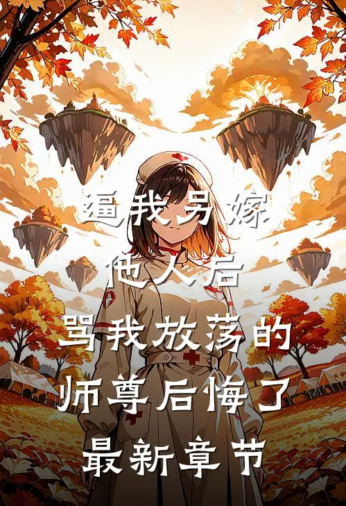 逼我另嫁他人后，骂我放荡的师尊后悔了最新章节