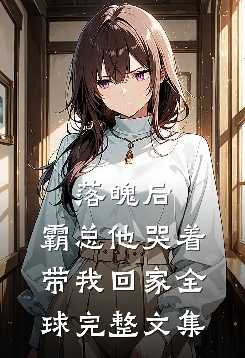 落魄后，霸总他哭着带我回家全球完整文集