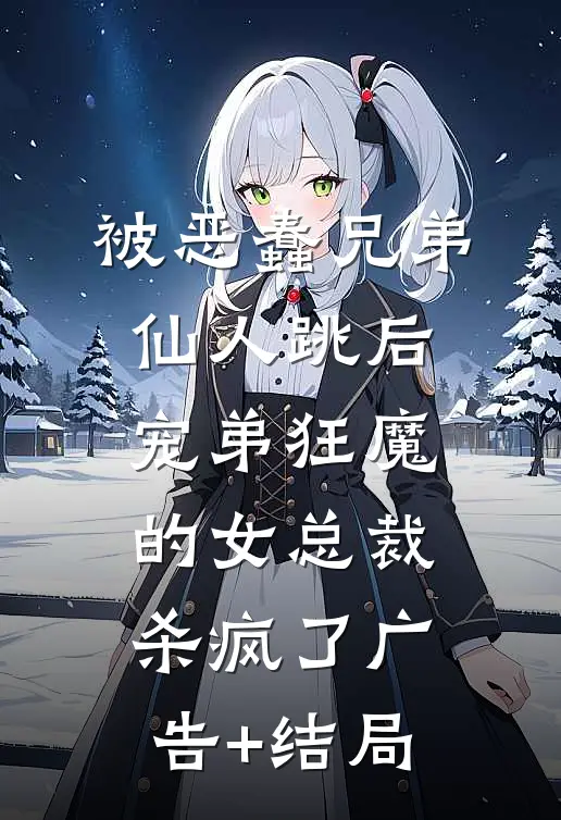 被恶蠢兄弟仙人跳后，宠弟狂魔的女总裁杀疯了广告+结局