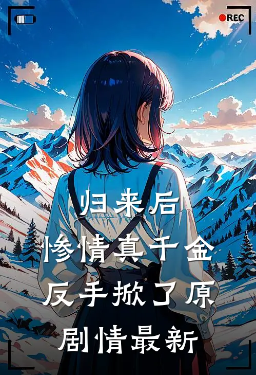 归来后，惨情真千金反手掀了原剧情最新