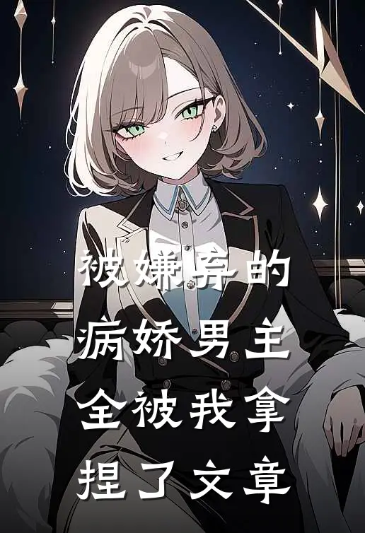 被嫌弃的病娇男主，全被我拿捏了文章