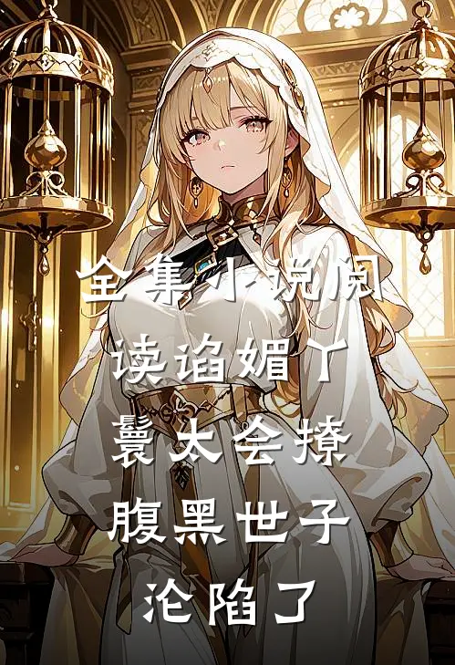 全集小说阅读谄媚丫鬟太会撩，腹黑世子沦陷了