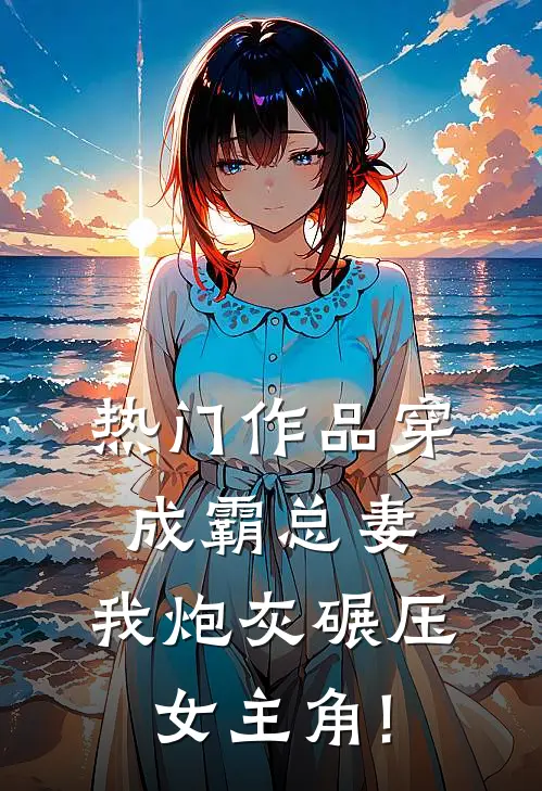 热门作品穿成霸总妻,我炮灰碾压女主角!