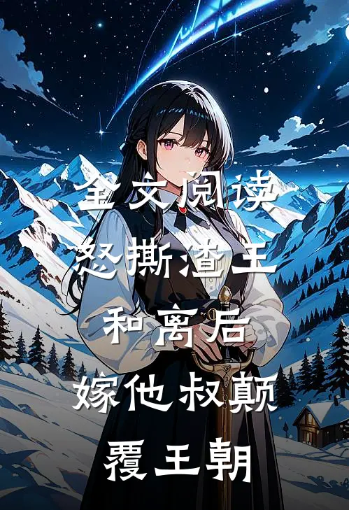 全文阅读怒撕渣王和离后，嫁他叔颠覆王朝