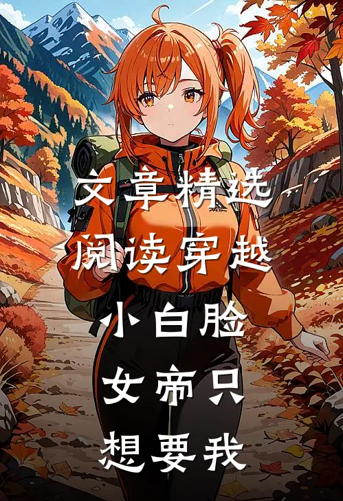 文章精选阅读穿越小白脸，女帝只想要我