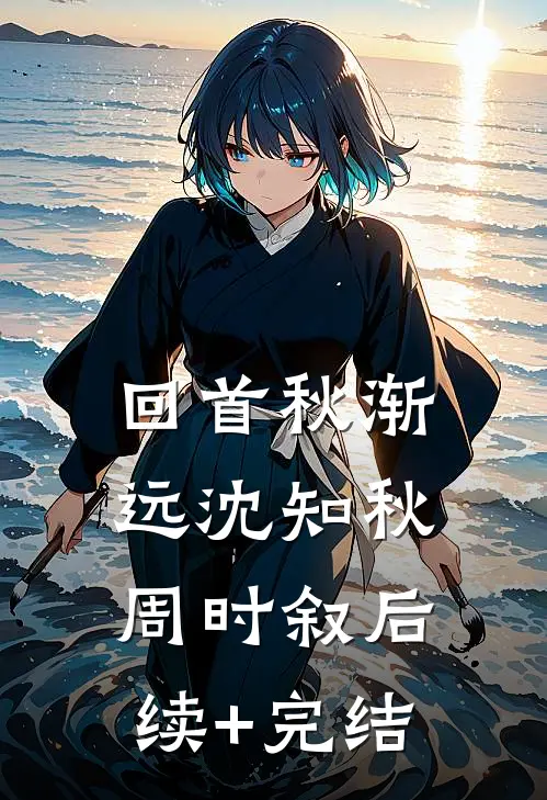 回首秋渐远沈知秋周时叙后续+完结