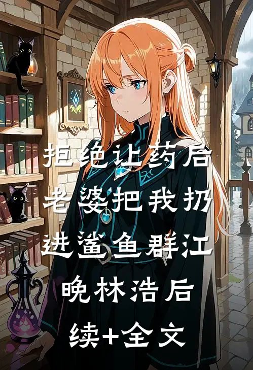 拒绝让药后，老婆把我扔进鲨鱼群江晚林浩后续+全文