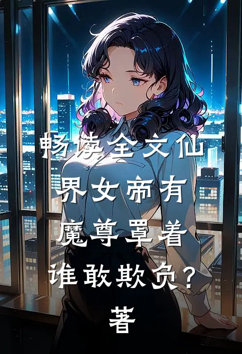 畅读全文仙界女帝有魔尊罩着,谁敢欺负?著