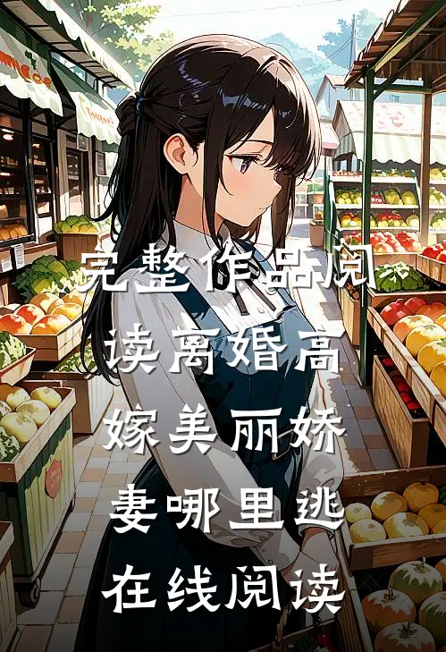 完整作品阅读离婚高嫁美丽娇妻哪里逃在线阅读
