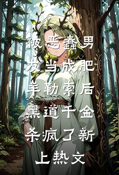 被恶蠢男友当成肥羊勒索后，黑道千金杀疯了新上热文