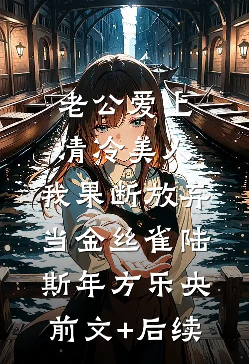 老公爱上清冷美人，我果断放弃当金丝雀陆斯年方乐央前文+后续