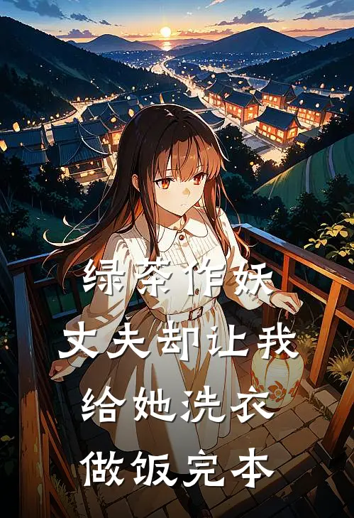 绿茶作妖，丈夫却让我给她洗衣做饭完本