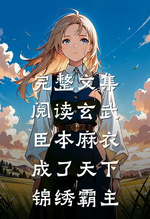 完整文集阅读玄武：臣本麻衣，成了天下锦绣霸主
