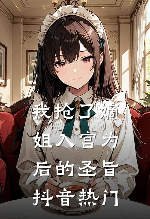 我抢了嫡姐入宫为后的圣旨抖音热门